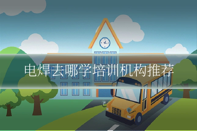 电焊去哪学培训机构推荐