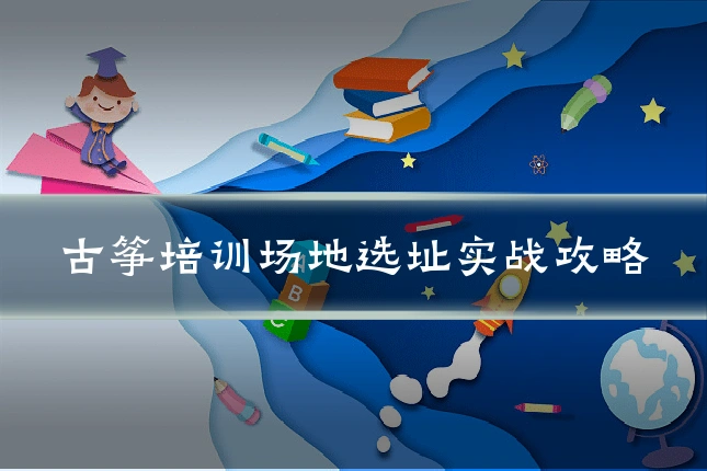 古筝培训场地选址实战攻略