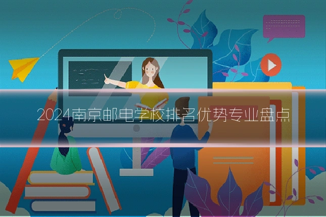 2024南京邮电学校排名优势专业盘点