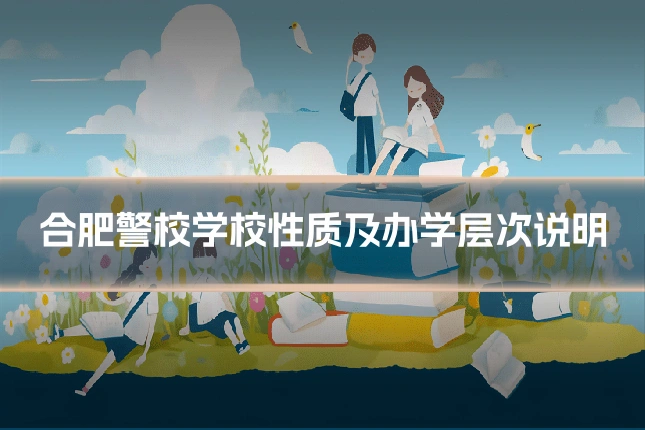 合肥警校学校性质及办学层次说明