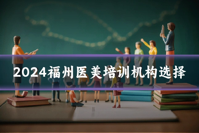 2024福州医美培训机构选择