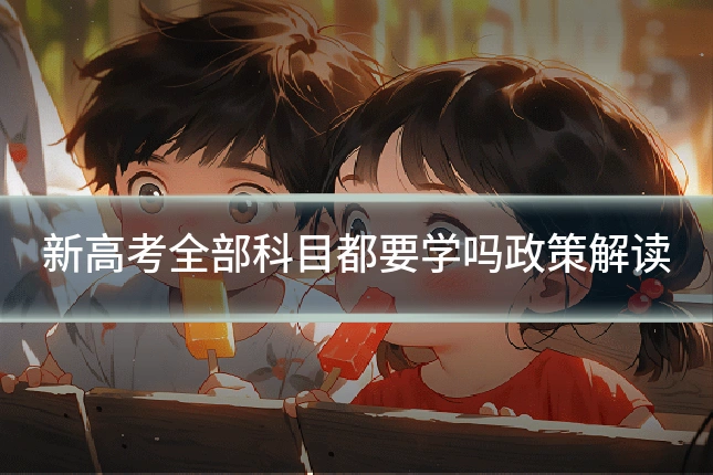 新高考全部科目都要学吗政策解读