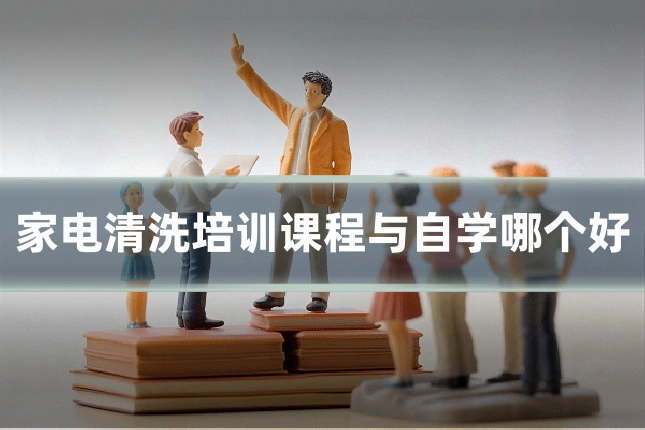 家电清洗培训课程与自学哪个好