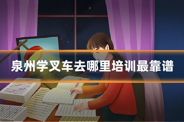 泉州学叉车去哪里培训最靠谱
