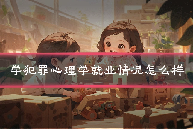 学犯罪心理学就业情况怎么样
