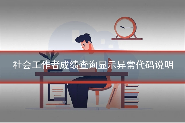 社会工作者成绩查询显示异常代码说明