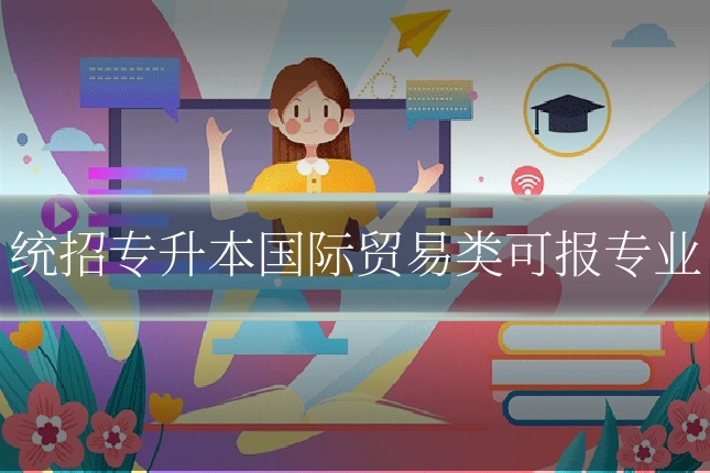 统招专升本国际贸易类可报专业