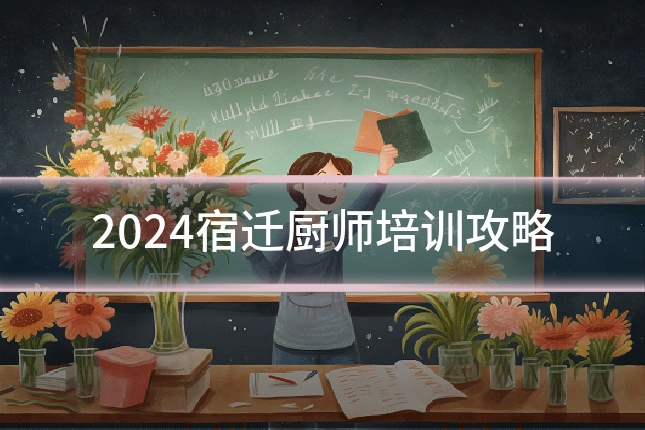 2024宿迁厨师培训攻略
