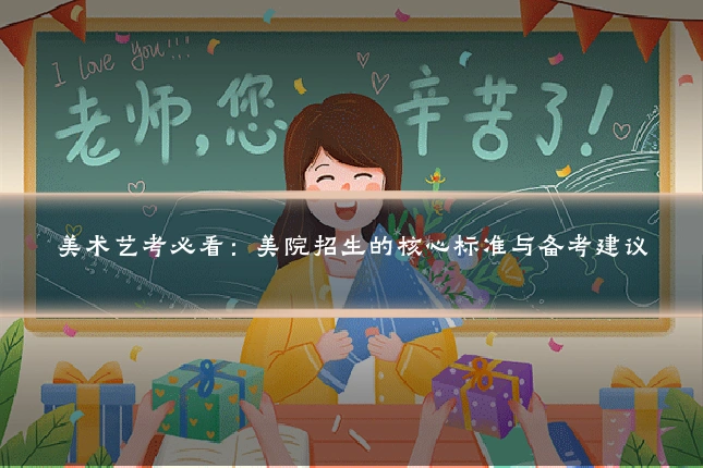 美术艺考必看:美院招生的核心标准与备考建议