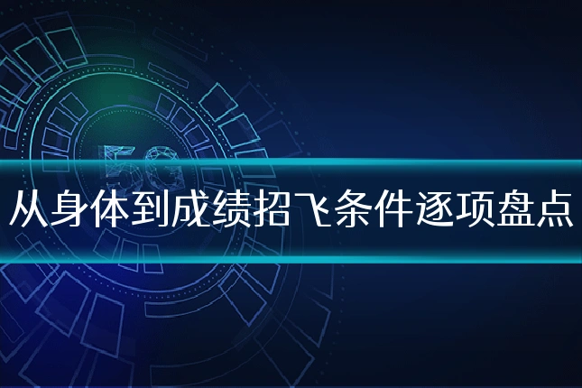 从身体到成绩招飞条件逐项盘点