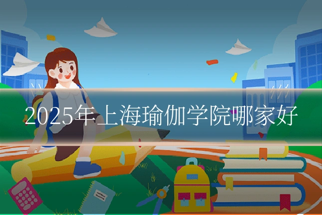 2025年上海瑜伽学院哪家好