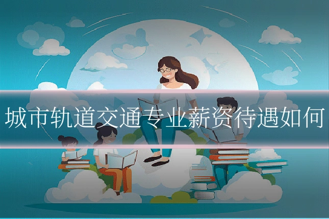 城市轨道交通专业薪资待遇如何