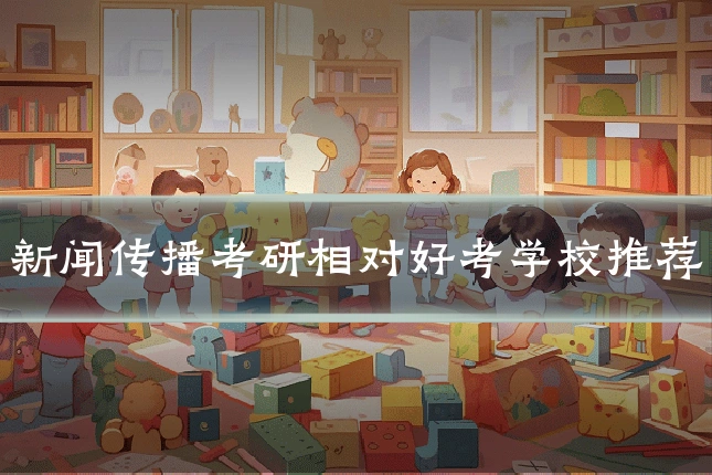 新闻传播考研相对好考学校推荐