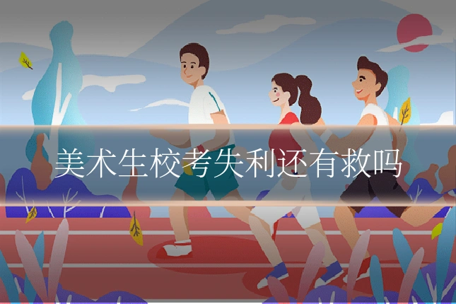 美术生校考失利还有救吗