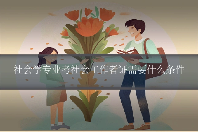 社会学专业考社会工作者证需要什么条件