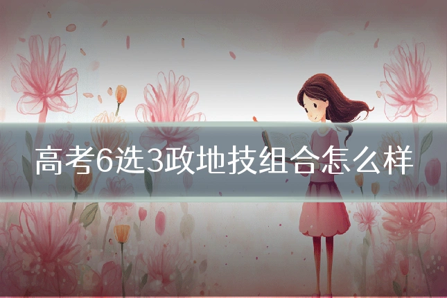 高考6选3政地技组合怎么样