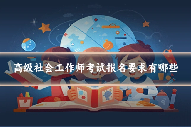 高级社会工作师考试报名要求有哪些