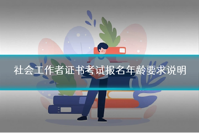 社会工作者证书考试报名年龄要求说明