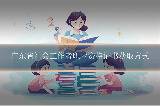 广东省社会工作者职业资格证书获取方式