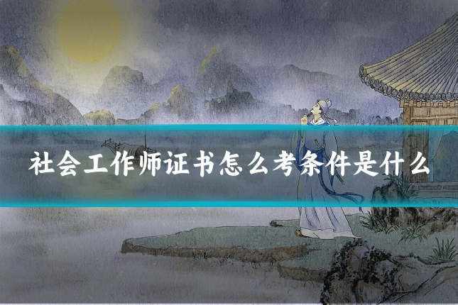 社会工作师证书怎么考条件是什么