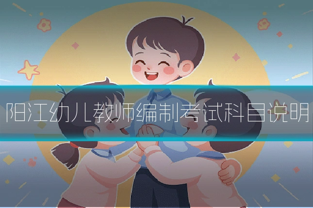 阳江幼儿教师编制考试科目说明