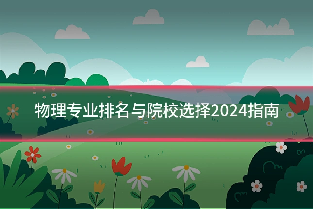 物理专业排名与院校选择2024指南