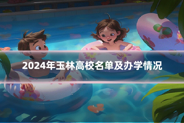 2024年玉林高校名单及办学情况