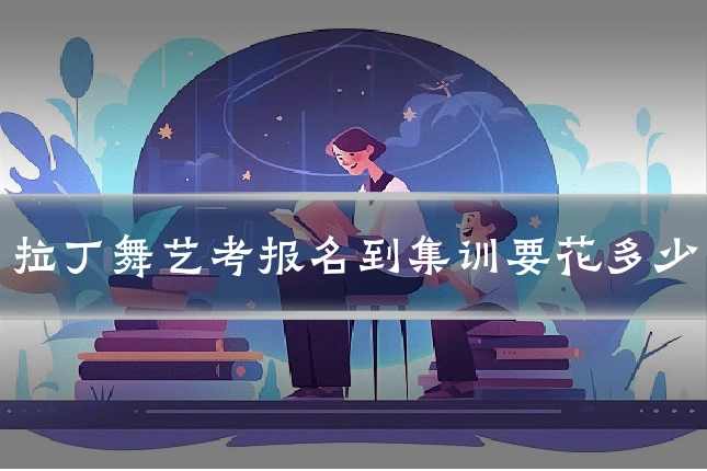 拉丁舞艺考报名到集训要花多少
