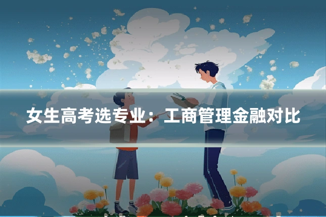 女生高考选专业：工商管理金融对比