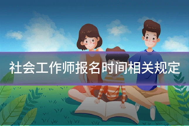 社会工作师报名时间相关规定