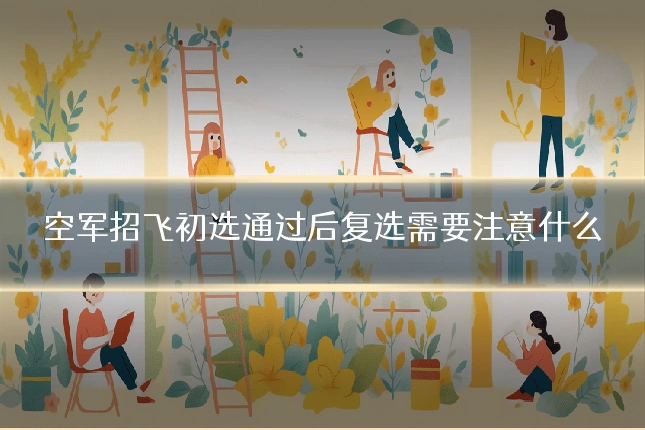 空军招飞初选通过后复选需要注意什么