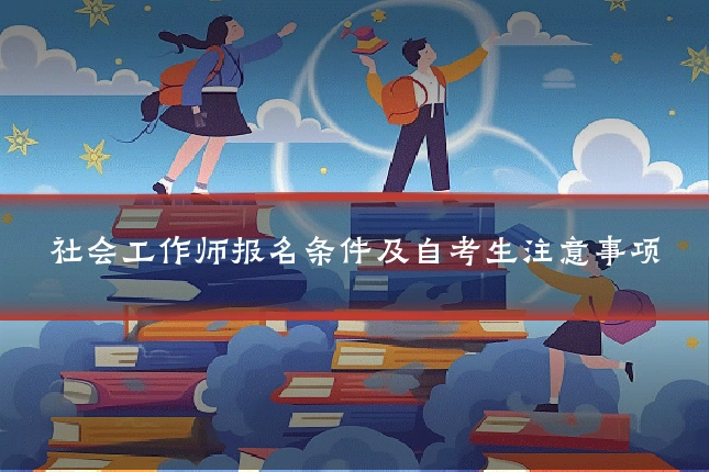 社会工作师报名条件及自考生注意事项
