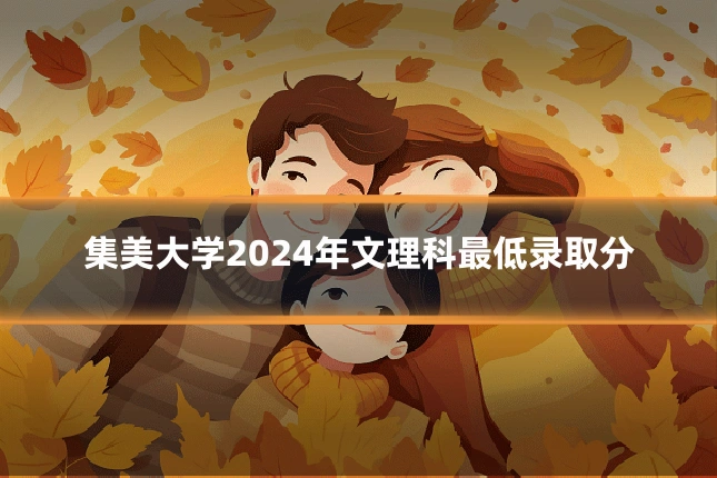 集美大学2024年文理科最低录取分