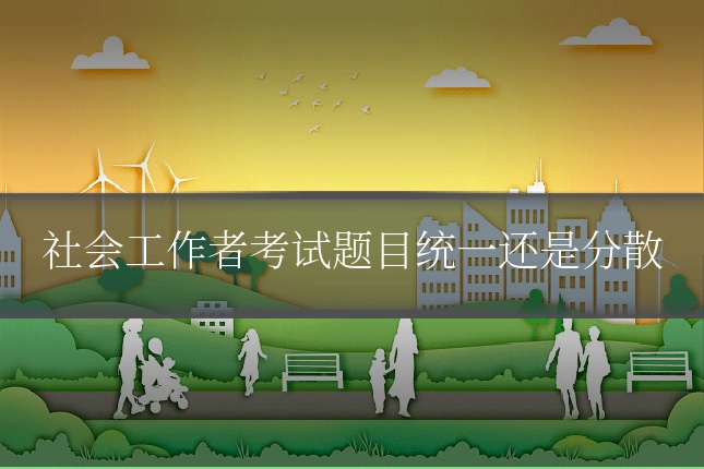 社会工作者考试题目统一还是分散
