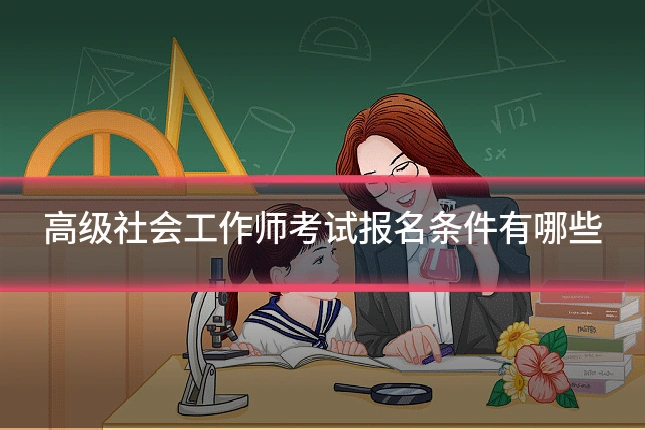 高级社会工作师考试报名条件有哪些