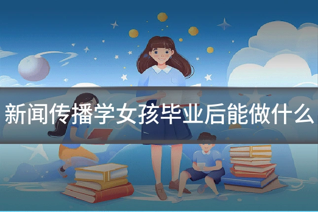 新闻传播学女孩毕业后能做什么