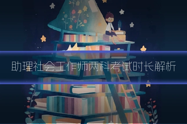 助理社会工作师两科考试时长解析