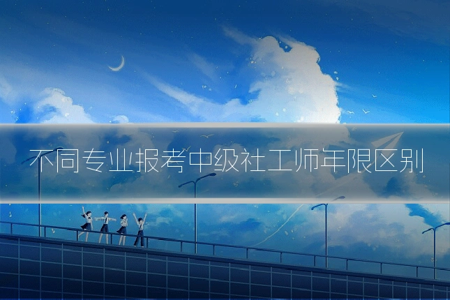 不同专业报考中级社工师年限区别