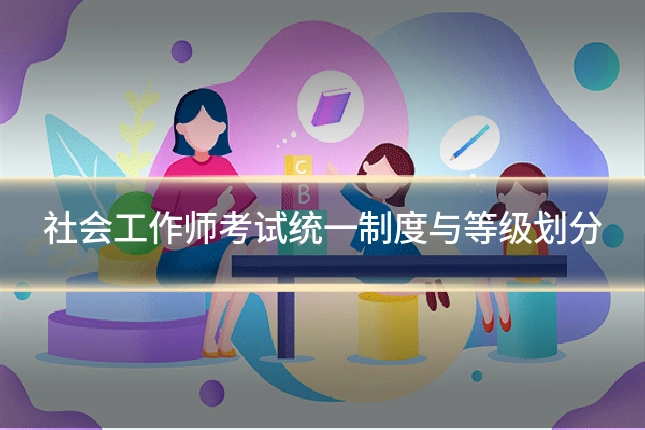社会工作师考试统一制度与等级划分