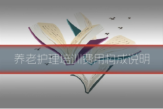 养老护理培训费用构成说明