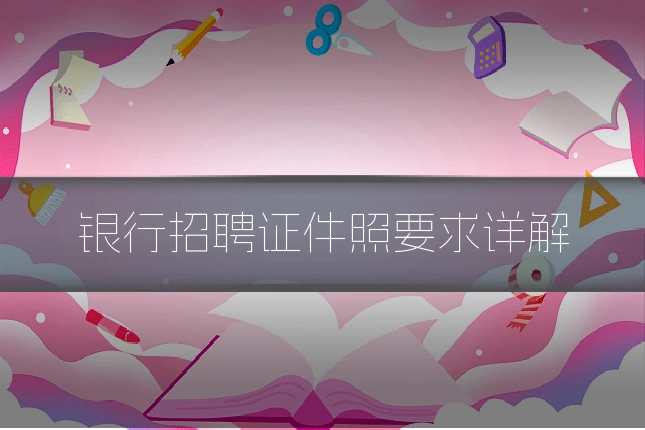 银行招聘证件照要求详解