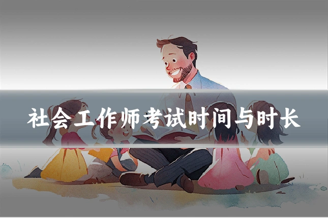 社会工作师考试时间与时长