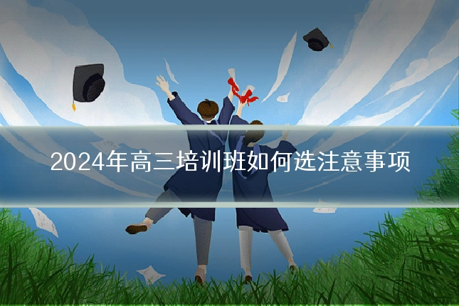 2024年高三培训班如何选注意事项