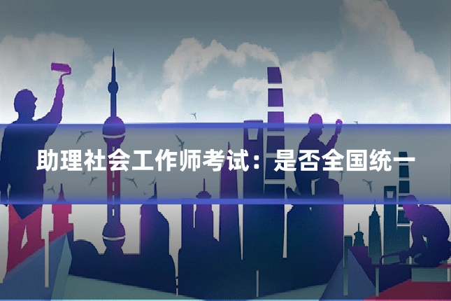 助理社会工作师考试：是否全国统一