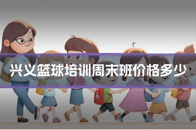 兴义篮球培训周末班价格多少