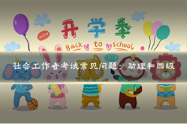 社会工作者考试常见问题：助理和四级