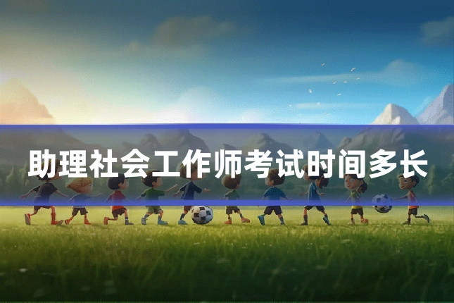 助理社会工作师考试时间多长