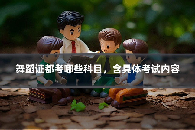 舞蹈证都考哪些科目，含具体考试内容