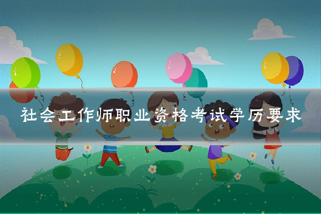 社会工作师职业资格考试学历要求