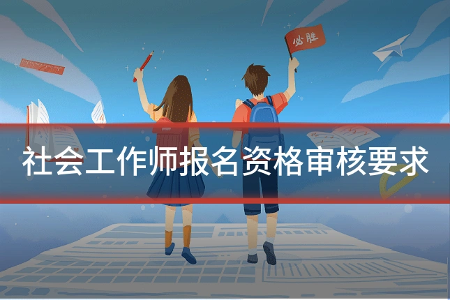 社会工作师报名资格审核要求